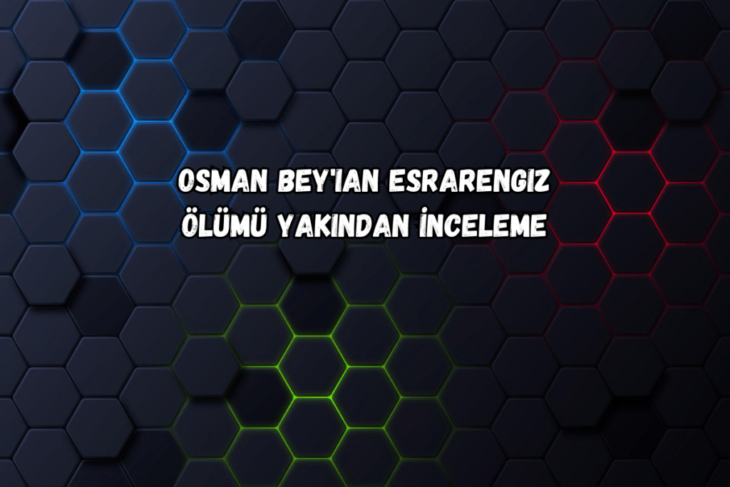 Osman Bey'in Esrarengiz Ölümü Yakından İnceleme