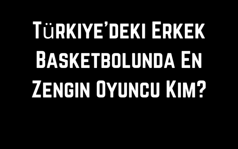 Erkek Basketbol Türkiye’nin En Zengin Oyuncusu
