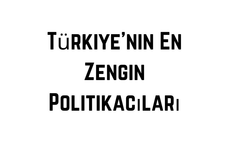 Türkiye'nin En Zengin Politikacıları